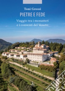 Pietre e fede. Viaggio tra i monasteri e i conventi del Veneto libro di Grossi Toni