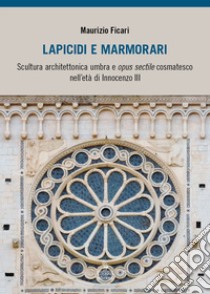 Lapicidi e marmorari. Scultura architettonica umbra e opus sectile cosmatesco nell'età di Innocenzo III libro di Ficari Maurizio