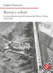 Baroni e coloni. La tenuta Bianchi duchi di Casalanza fra Treviso e Mestre (1821-1924) libro di Scroccaro Luigino