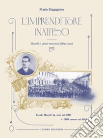 L'imprenditore inatteso. Marelli: i primi vent'anni (1891-1911) libro di Magagnino Mario