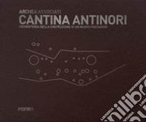 Cantina Antinori. Cronistoria della costruzione di un nuovo paesaggio libro di Andreini Laura