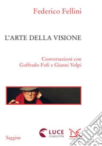 L'arte della visione. Conversazioni con Goffredo Fofi e Gianni Volpi libro di Fellini Federico