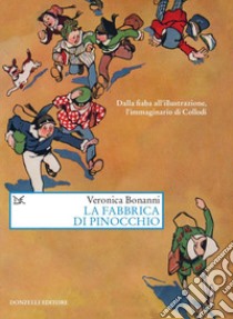 La fabbrica di Pinocchio. Dalla fiaba all'illustrazione, l'immaginario di Collodi libro di Bonanni Veronica