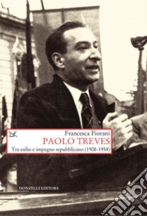 Paolo Treves. Tra esilio e impegno repubblicano (1908-1958) libro di Fiorani Francesca