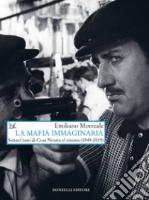 La mafia immaginaria. Settant'anni di Cosa Nostra al cinema (1949-2019) libro di Morreale Emiliano