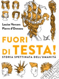 Fuori di testa! Storia spettinata dell'umanità libro di Vercors Louise; D'Onneau Pierre