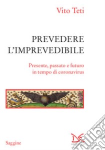 Prevedere l'imprevedibile. Presente, passato e futuro in tempo di coronavirus libro di Teti Vito