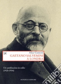 Gaetano Salvemini a Londra. Un antifascista in esilio (1925-1934) libro di Gussoni Alice