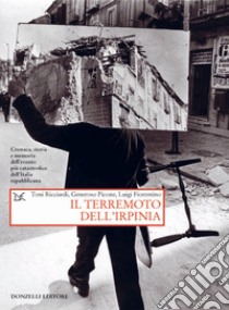 Il terremoto dell'Irpinia. Cronaca, storia e memoria dell'evento più catastrofico dell'Italia repubblicana libro di Ricciardi Toni; Picone Generoso; Fiorentino Luigi