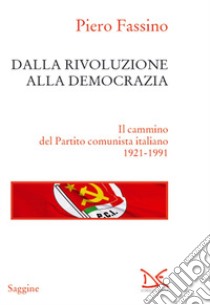 Dalla rivoluzione alla democrazia. Il cammino del Partito comunista italiano 1921-1991 libro di Fassino Piero