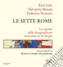 Le sette Rome. La capitale delle disuguaglianze raccontata in 29 mappe libro di Lelo Keti; Monni Salvatore; Tomassi Federico