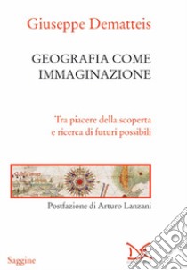 Geografia come immaginazione. Tra piacere della scoperta e ricerca di futuri possibili libro di Dematteis Giuseppe