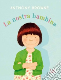 La nostra bambina. Ediz. a colori libro di Browne Anthony