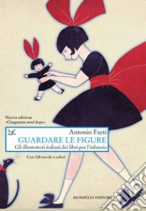 Guardare le figure. Gli illustratori italiani dei libri per l'infanzia. Nuova ediz. libro di Faeti Antonio