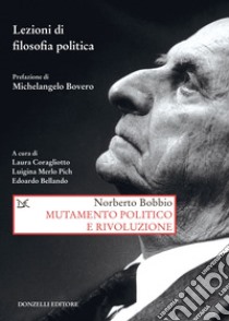 Mutamento politico e rivoluzione. Lezioni di filosofia politica libro di Bobbio Norberto; Coragliotto L. (cur.); Merlo Pich L. (cur.); Bellando E. (cur.)