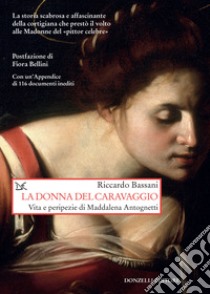 La donna del Caravaggio. Vita e peripezie di Maddalena Antognetti libro di Bassani Riccardo