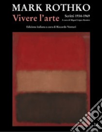 Vivere l'arte. Scritti (1934-1969) libro di Rothko Mark; López-Remiro M. (cur.); Venturi R. (cur.)