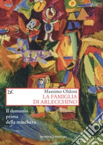 La famiglia di Arlecchino. Il demonio prima della maschera libro di Oldoni Massimo