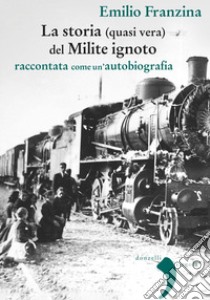 Storia (quasi) vera del milite ignoto. Raccontata come un'autobiografia. Nuova ediz. libro di Franzina Emilio