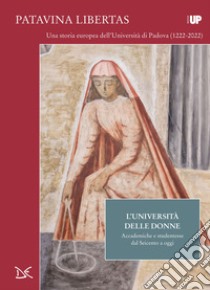 L'università delle donne. Accademiche e studentesse dal Seicento a oggi. Patavina Libertas libro di Sorba C. (cur.); Martini A. (cur.)