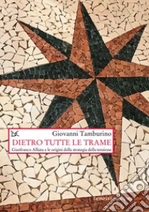 Dietro tutte le trame. Gianfranco Alliata e le origini della strategia della tensione libro di Tamburino Giovanni