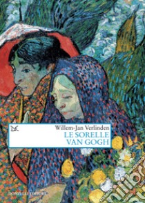 Le sorelle Van Gogh libro di Verlinden Willem-Jan