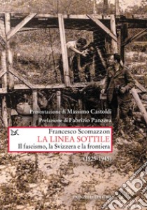 La linea sottile. Il fascismo, la Svizzera e la frontiera (1925-1945) libro di Scomazzon Francesco