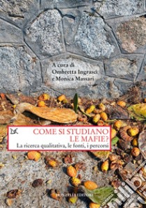 Come si studiano le mafie? La ricerca qualitativa, le fonti, i percorsi libro di Ingrascì O. (cur.); Massari M. (cur.)