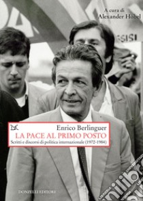 La pace al primo posto. Scritti e discorsi di politica internazionale (1972-1984) libro di Berlinguer Enrico; Höbel A. (cur.)