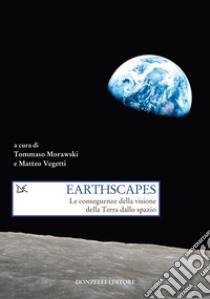 Earthscapes. Le conseguenze della visione della Terra dallo spazio libro di Morawski T. (cur.); Veggetti M. (cur.)