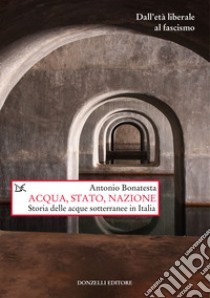 Acqua, Stato, nazione. Storia delle acque sotterranee in Italia libro di Bonatesta Antonio