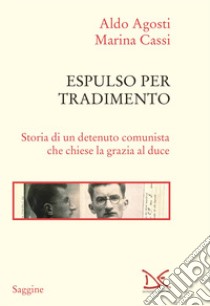 Espulso per tradimento. Storia di un detenuto comunista che chiese la grazia al duce libro di Agosti Aldo; Cassi Marina