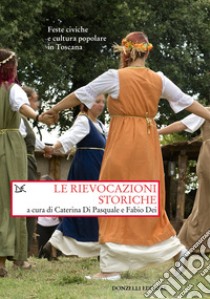 Le rievocazioni storiche. Feste civiche e cultura popolare in Toscana libro di Di Pasquale C. (cur.); Dei F. (cur.)