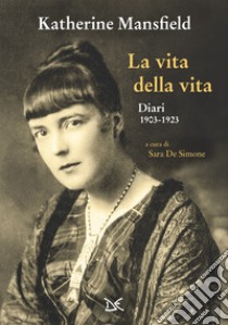 La vita della vita. Diari (1903-1923) libro di Mansfield Katherine; De Simone S. (cur.)