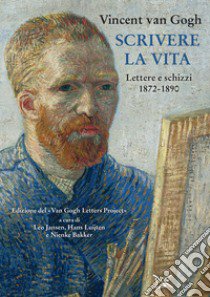 Scrivere la vita. Lettere e schizzi (1872-1890) libro di Van Gogh Vincent; Jansen L. (cur.); Luijten H. (cur.); Bakker N. (cur.)