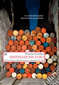 Destinazione euro. Politica e finanza in Italia dal «miracolo» a Maastricht, 1957-1992 libro di Giordano Francesco