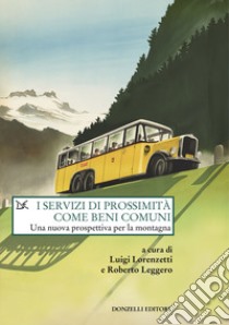 I servizi di prossimità come beni comuni. Una nuova prospettiva per la montagna libro di Lorenzetti L. (cur.); Leggero R. (cur.)