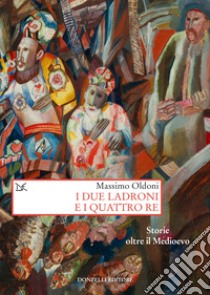 I due ladroni e i quattro re. Storie oltre il Medioevo libro di Oldoni Massimo