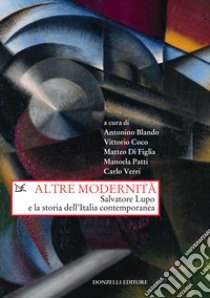 Altre modernità. Salvatore Lupo e la storia dell'Italia contemporanea libro di Blando A. (cur.); Coco V. (cur.); Di Figlia M. (cur.)