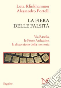 La fiera delle falsità. Via Rasella, le Fosse Ardeatine, la distorsione della memoria libro di Klinkhammer Lutz; Portelli Alessandro