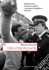 Dis-union Jack. Immigrazione, minoranze etniche e razzismo in Inghilterra (1945-90) libro di Duranti Simone