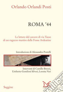 Roma '44. Lettere dal carcere di via Tasso di un ragazzo martire delle Fosse Ardeatine libro di Orlandi Posti Orlando