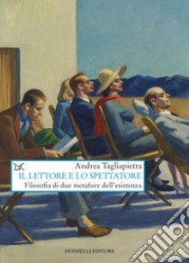 Il lettore e lo spettatore. Filosofia di due metafore dell'esistenza libro di Tagliapietra Andrea