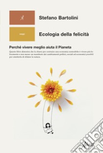 Ecologia della felicità. Perché vivere meglio aiuta il Pianeta libro di Bartolini Stefano