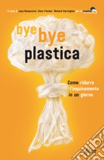 Bye bye plastica. Come ridurre l'inquinamento in un giorno libro di Bonaccorsi L. (cur.); Fischer C. (cur.); Harrington R. (cur.)