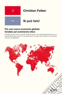 Si può fare! Per una nuova economia globale fondata sul commercio etico libro di Felber Christian