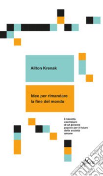 Idee per rimandare la fine del mondo. L'identità esemplare di un piccolo popolo per il futuro delle società umane libro di Krenak Ailton