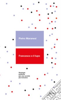 Francesco e il lupo. Strategie politiche per una società più inclusiva libro di Maranesi Pietro