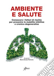 Ambiente e salute. Conoscere i fattori di rischio per prevenire le malattie infettive e cronico-degenerative libro di Petronio M. G. (cur.)