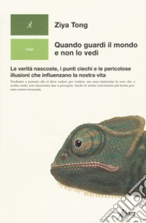 Quando guardi il mondo e non lo vedi. Le verità nascoste, i punti ciechi e le pericolose illusioni che influenzano la nostra vita libro di Tong Ziya